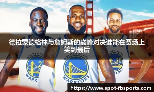 德拉蒙德格林与詹姆斯的巅峰对决谁能在赛场上笑到最后